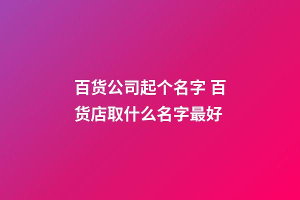 百货公司起个名字 百货店取什么名字最好-第1张-公司起名-玄机派